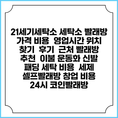 21세기세탁소 세탁소 빨래방 가격 비용 | 영업시간 위치 찾기 | 후기 | 근처 빨래방 추천 | 이불 운동화 신발 패딩 세탁 비용 | 세제 | 셀프빨래방 창업 비용 | 24시 코인빨래방