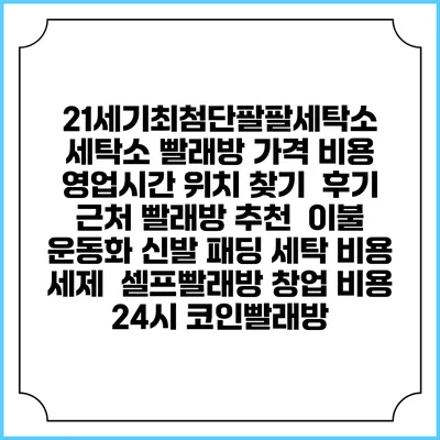 21세기최첨단팔팔세탁소 세탁소 빨래방 가격 비용 | 영업시간 위치 찾기 | 후기 | 근처 빨래방 추천 | 이불 운동화 신발 패딩 세탁 비용 | 세제 | 셀프빨래방 창업 비용 | 24시 코인빨래방