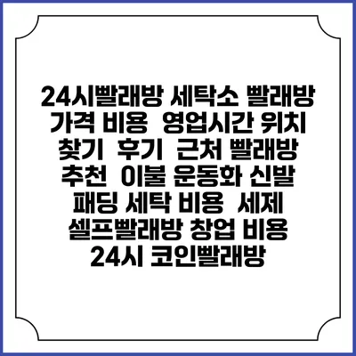 24시빨래방 세탁소 빨래방 가격 비용 | 영업시간 위치 찾기 | 후기 | 근처 빨래방 추천 | 이불 운동화 신발 패딩 세탁 비용 | 세제 | 셀프빨래방 창업 비용 | 24시 코인빨래방