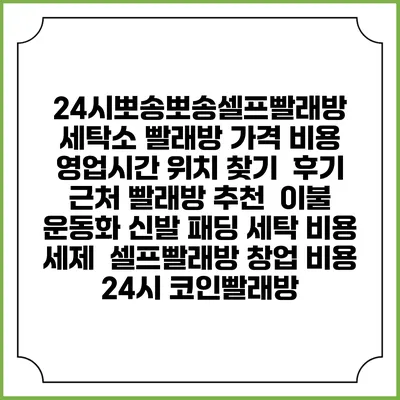 24시뽀송뽀송셀프빨래방 세탁소 빨래방 가격 비용 | 영업시간 위치 찾기 | 후기 | 근처 빨래방 추천 | 이불 운동화 신발 패딩 세탁 비용 | 세제 | 셀프빨래방 창업 비용 | 24시 코인빨래방