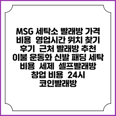 MSG 세탁소 빨래방 가격 비용 | 영업시간 위치 찾기 | 후기 | 근처 빨래방 추천 | 이불 운동화 신발 패딩 세탁 비용 | 세제 | 셀프빨래방 창업 비용 | 24시 코인빨래방