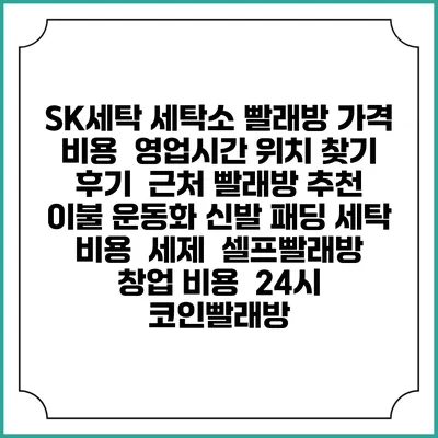 SK세탁 세탁소 빨래방 가격 비용 | 영업시간 위치 찾기 | 후기 | 근처 빨래방 추천 | 이불 운동화 신발 패딩 세탁 비용 | 세제 | 셀프빨래방 창업 비용 | 24시 코인빨래방