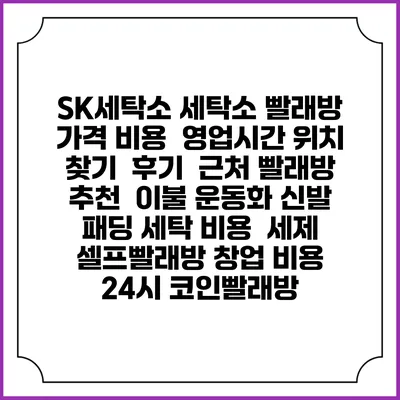 SK세탁소 세탁소 빨래방 가격 비용 | 영업시간 위치 찾기 | 후기 | 근처 빨래방 추천 | 이불 운동화 신발 패딩 세탁 비용 | 세제 | 셀프빨래방 창업 비용 | 24시 코인빨래방