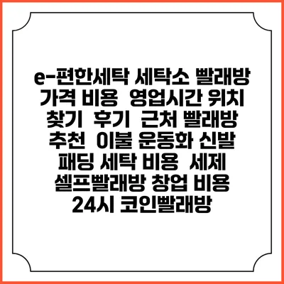 e-편한세탁 세탁소 빨래방 가격 비용 | 영업시간 위치 찾기 | 후기 | 근처 빨래방 추천 | 이불 운동화 신발 패딩 세탁 비용 | 세제 | 셀프빨래방 창업 비용 | 24시 코인빨래방