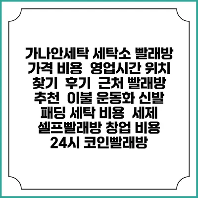 가나안세탁 세탁소 빨래방 가격 비용 | 영업시간 위치 찾기 | 후기 | 근처 빨래방 추천 | 이불 운동화 신발 패딩 세탁 비용 | 세제 | 셀프빨래방 창업 비용 | 24시 코인빨래방
