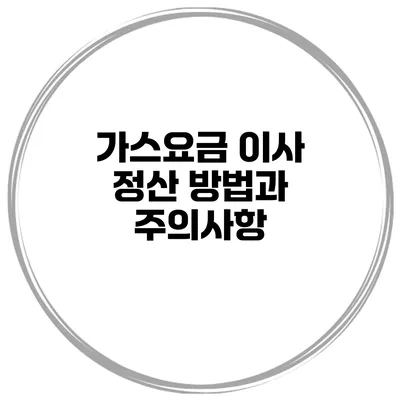 가스요금 이사 정산 방법과 주의사항