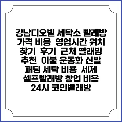 강남디오빌 세탁소 빨래방 가격 비용 | 영업시간 위치 찾기 | 후기 | 근처 빨래방 추천 | 이불 운동화 신발 패딩 세탁 비용 | 세제 | 셀프빨래방 창업 비용 | 24시 코인빨래방
