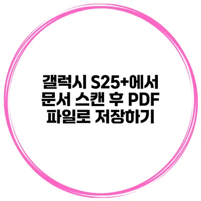 갤럭시 S25+에서 문서 스캔 후 PDF 파일로 저장하기