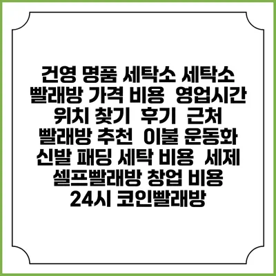 건영 명품 세탁소 세탁소 빨래방 가격 비용 | 영업시간 위치 찾기 | 후기 | 근처 빨래방 추천 | 이불 운동화 신발 패딩 세탁 비용 | 세제 | 셀프빨래방 창업 비용 | 24시 코인빨래방