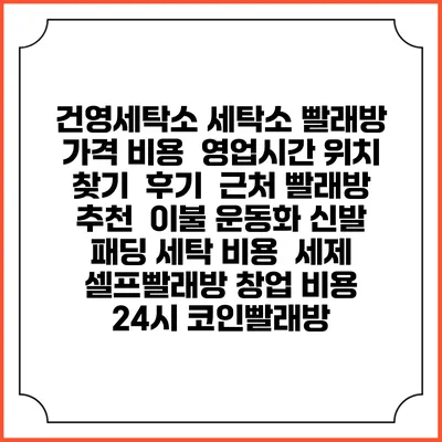건영세탁소 세탁소 빨래방 가격 비용 | 영업시간 위치 찾기 | 후기 | 근처 빨래방 추천 | 이불 운동화 신발 패딩 세탁 비용 | 세제 | 셀프빨래방 창업 비용 | 24시 코인빨래방