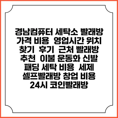 경남컴퓨터 세탁소 빨래방 가격 비용 | 영업시간 위치 찾기 | 후기 | 근처 빨래방 추천 | 이불 운동화 신발 패딩 세탁 비용 | 세제 | 셀프빨래방 창업 비용 | 24시 코인빨래방