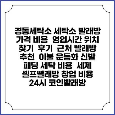 경동세탁소 세탁소 빨래방 가격 비용 | 영업시간 위치 찾기 | 후기 | 근처 빨래방 추천 | 이불 운동화 신발 패딩 세탁 비용 | 세제 | 셀프빨래방 창업 비용 | 24시 코인빨래방