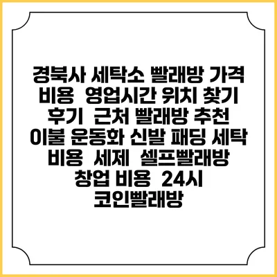 경북사 세탁소 빨래방 가격 비용 | 영업시간 위치 찾기 | 후기 | 근처 빨래방 추천 | 이불 운동화 신발 패딩 세탁 비용 | 세제 | 셀프빨래방 창업 비용 | 24시 코인빨래방