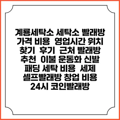 계룡세탁소 세탁소 빨래방 가격 비용 | 영업시간 위치 찾기 | 후기 | 근처 빨래방 추천 | 이불 운동화 신발 패딩 세탁 비용 | 세제 | 셀프빨래방 창업 비용 | 24시 코인빨래방