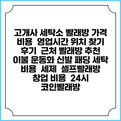 고개사 세탁소 빨래방 가격 비용 | 영업시간 위치 찾기 | 후기 | 근처 빨래방 추천 | 이불 운동화 신발 패딩 세탁 비용 | 세제 | 셀프빨래방 창업 비용 | 24시 코인빨래방