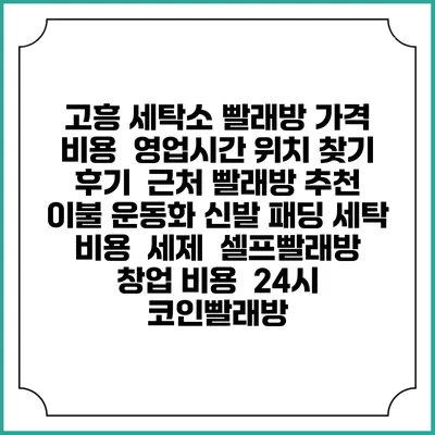 고흥 세탁소 빨래방 가격 비용 | 영업시간 위치 찾기 | 후기 | 근처 빨래방 추천 | 이불 운동화 신발 패딩 세탁 비용 | 세제 | 셀프빨래방 창업 비용 | 24시 코인빨래방