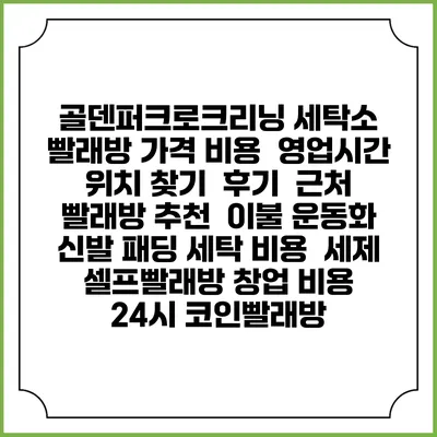 골덴퍼크로크리닝 세탁소 빨래방 가격 비용 | 영업시간 위치 찾기 | 후기 | 근처 빨래방 추천 | 이불 운동화 신발 패딩 세탁 비용 | 세제 | 셀프빨래방 창업 비용 | 24시 코인빨래방