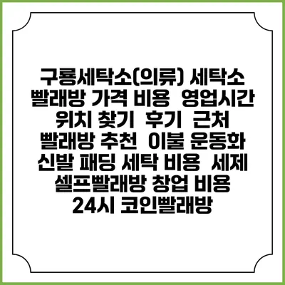 구룡세탁소(의류) 세탁소 빨래방 가격 비용 | 영업시간 위치 찾기 | 후기 | 근처 빨래방 추천 | 이불 운동화 신발 패딩 세탁 비용 | 세제 | 셀프빨래방 창업 비용 | 24시 코인빨래방