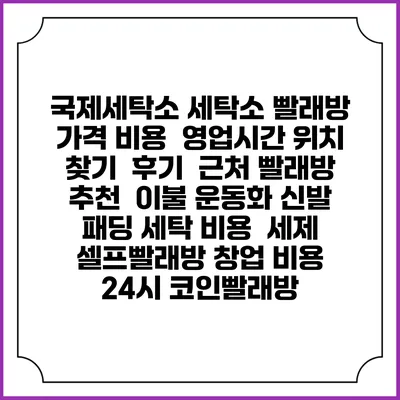 국제세탁소 세탁소 빨래방 가격 비용 | 영업시간 위치 찾기 | 후기 | 근처 빨래방 추천 | 이불 운동화 신발 패딩 세탁 비용 | 세제 | 셀프빨래방 창업 비용 | 24시 코인빨래방