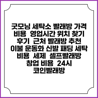 굿모닝 세탁소 빨래방 가격 비용 | 영업시간 위치 찾기 | 후기 | 근처 빨래방 추천 | 이불 운동화 신발 패딩 세탁 비용 | 세제 | 셀프빨래방 창업 비용 | 24시 코인빨래방