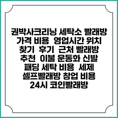 권박사크리닝 세탁소 빨래방 가격 비용 | 영업시간 위치 찾기 | 후기 | 근처 빨래방 추천 | 이불 운동화 신발 패딩 세탁 비용 | 세제 | 셀프빨래방 창업 비용 | 24시 코인빨래방