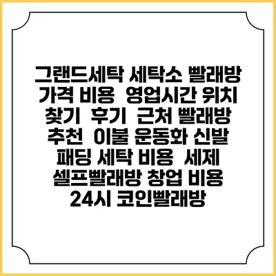 그랜드세탁 세탁소 빨래방 가격 비용 | 영업시간 위치 찾기 | 후기 | 근처 빨래방 추천 | 이불 운동화 신발 패딩 세탁 비용 | 세제 | 셀프빨래방 창업 비용 | 24시 코인빨래방