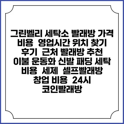 그린벨리 세탁소 빨래방 가격 비용 | 영업시간 위치 찾기 | 후기 | 근처 빨래방 추천 | 이불 운동화 신발 패딩 세탁 비용 | 세제 | 셀프빨래방 창업 비용 | 24시 코인빨래방