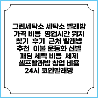 그린세탁소 세탁소 빨래방 가격 비용 | 영업시간 위치 찾기 | 후기 | 근처 빨래방 추천 | 이불 운동화 신발 패딩 세탁 비용 | 세제 | 셀프빨래방 창업 비용 | 24시 코인빨래방