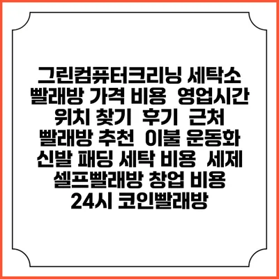 그린컴퓨터크리닝 세탁소 빨래방 가격 비용 | 영업시간 위치 찾기 | 후기 | 근처 빨래방 추천 | 이불 운동화 신발 패딩 세탁 비용 | 세제 | 셀프빨래방 창업 비용 | 24시 코인빨래방