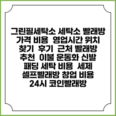그린필세탁소 세탁소 빨래방 가격 비용 | 영업시간 위치 찾기 | 후기 | 근처 빨래방 추천 | 이불 운동화 신발 패딩 세탁 비용 | 세제 | 셀프빨래방 창업 비용 | 24시 코인빨래방