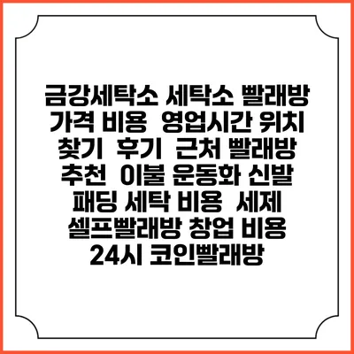 금강세탁소 세탁소 빨래방 가격 비용 | 영업시간 위치 찾기 | 후기 | 근처 빨래방 추천 | 이불 운동화 신발 패딩 세탁 비용 | 세제 | 셀프빨래방 창업 비용 | 24시 코인빨래방