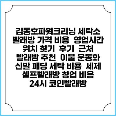김동호파워크리닝 세탁소 빨래방 가격 비용 | 영업시간 위치 찾기 | 후기 | 근처 빨래방 추천 | 이불 운동화 신발 패딩 세탁 비용 | 세제 | 셀프빨래방 창업 비용 | 24시 코인빨래방