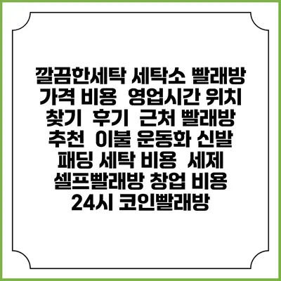 깔끔한세탁 세탁소 빨래방 가격 비용 | 영업시간 위치 찾기 | 후기 | 근처 빨래방 추천 | 이불 운동화 신발 패딩 세탁 비용 | 세제 | 셀프빨래방 창업 비용 | 24시 코인빨래방