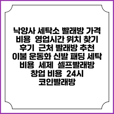 낙양사 세탁소 빨래방 가격 비용 | 영업시간 위치 찾기 | 후기 | 근처 빨래방 추천 | 이불 운동화 신발 패딩 세탁 비용 | 세제 | 셀프빨래방 창업 비용 | 24시 코인빨래방