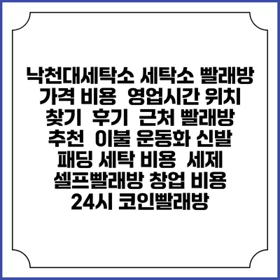 낙천대세탁소 세탁소 빨래방 가격 비용 | 영업시간 위치 찾기 | 후기 | 근처 빨래방 추천 | 이불 운동화 신발 패딩 세탁 비용 | 세제 | 셀프빨래방 창업 비용 | 24시 코인빨래방