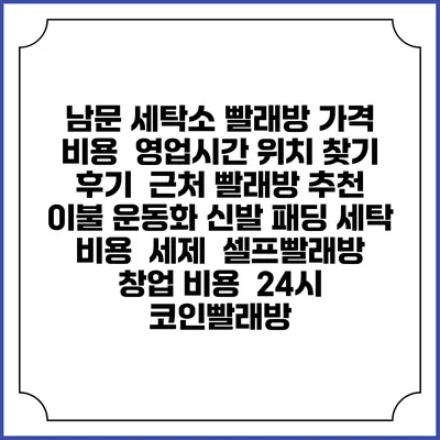 남문 세탁소 빨래방 가격 비용 | 영업시간 위치 찾기 | 후기 | 근처 빨래방 추천 | 이불 운동화 신발 패딩 세탁 비용 | 세제 | 셀프빨래방 창업 비용 | 24시 코인빨래방