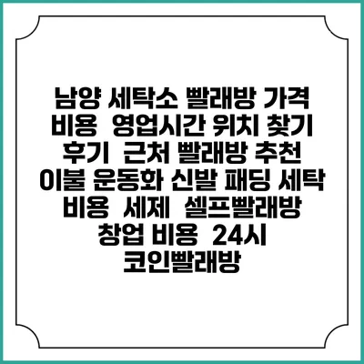 남양 세탁소 빨래방 가격 비용 | 영업시간 위치 찾기 | 후기 | 근처 빨래방 추천 | 이불 운동화 신발 패딩 세탁 비용 | 세제 | 셀프빨래방 창업 비용 | 24시 코인빨래방