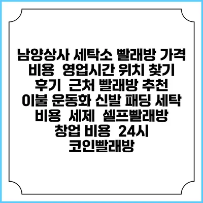 남양상사 세탁소 빨래방 가격 비용 | 영업시간 위치 찾기 | 후기 | 근처 빨래방 추천 | 이불 운동화 신발 패딩 세탁 비용 | 세제 | 셀프빨래방 창업 비용 | 24시 코인빨래방