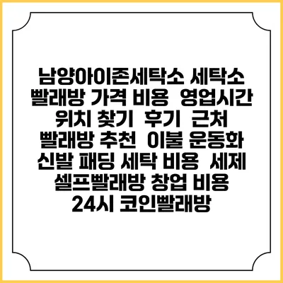 남양아이존세탁소 세탁소 빨래방 가격 비용 | 영업시간 위치 찾기 | 후기 | 근처 빨래방 추천 | 이불 운동화 신발 패딩 세탁 비용 | 세제 | 셀프빨래방 창업 비용 | 24시 코인빨래방