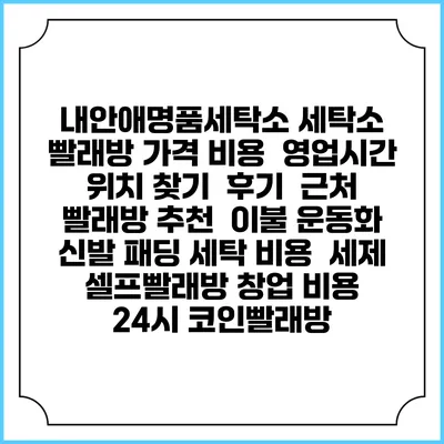내안애명품세탁소 세탁소 빨래방 가격 비용 | 영업시간 위치 찾기 | 후기 | 근처 빨래방 추천 | 이불 운동화 신발 패딩 세탁 비용 | 세제 | 셀프빨래방 창업 비용 | 24시 코인빨래방