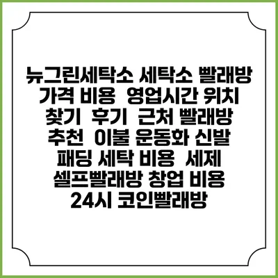 뉴그린세탁소 세탁소 빨래방 가격 비용 | 영업시간 위치 찾기 | 후기 | 근처 빨래방 추천 | 이불 운동화 신발 패딩 세탁 비용 | 세제 | 셀프빨래방 창업 비용 | 24시 코인빨래방