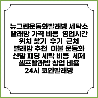뉴그린운동화빨래방 세탁소 빨래방 가격 비용 | 영업시간 위치 찾기 | 후기 | 근처 빨래방 추천 | 이불 운동화 신발 패딩 세탁 비용 | 세제 | 셀프빨래방 창업 비용 | 24시 코인빨래방