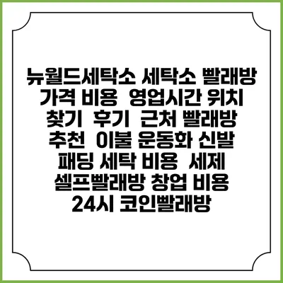 뉴월드세탁소 세탁소 빨래방 가격 비용 | 영업시간 위치 찾기 | 후기 | 근처 빨래방 추천 | 이불 운동화 신발 패딩 세탁 비용 | 세제 | 셀프빨래방 창업 비용 | 24시 코인빨래방