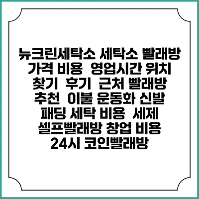 뉴크린세탁소 세탁소 빨래방 가격 비용 | 영업시간 위치 찾기 | 후기 | 근처 빨래방 추천 | 이불 운동화 신발 패딩 세탁 비용 | 세제 | 셀프빨래방 창업 비용 | 24시 코인빨래방