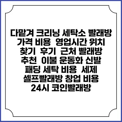 다맡겨 크리닝 세탁소 빨래방 가격 비용 | 영업시간 위치 찾기 | 후기 | 근처 빨래방 추천 | 이불 운동화 신발 패딩 세탁 비용 | 세제 | 셀프빨래방 창업 비용 | 24시 코인빨래방