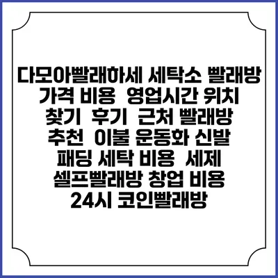 다모아빨래하세 세탁소 빨래방 가격 비용 | 영업시간 위치 찾기 | 후기 | 근처 빨래방 추천 | 이불 운동화 신발 패딩 세탁 비용 | 세제 | 셀프빨래방 창업 비용 | 24시 코인빨래방