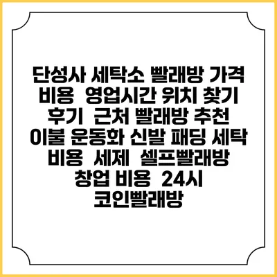 단성사 세탁소 빨래방 가격 비용 | 영업시간 위치 찾기 | 후기 | 근처 빨래방 추천 | 이불 운동화 신발 패딩 세탁 비용 | 세제 | 셀프빨래방 창업 비용 | 24시 코인빨래방