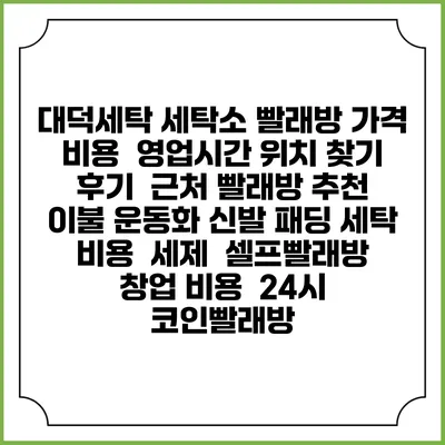 대덕세탁 세탁소 빨래방 가격 비용 | 영업시간 위치 찾기 | 후기 | 근처 빨래방 추천 | 이불 운동화 신발 패딩 세탁 비용 | 세제 | 셀프빨래방 창업 비용 | 24시 코인빨래방