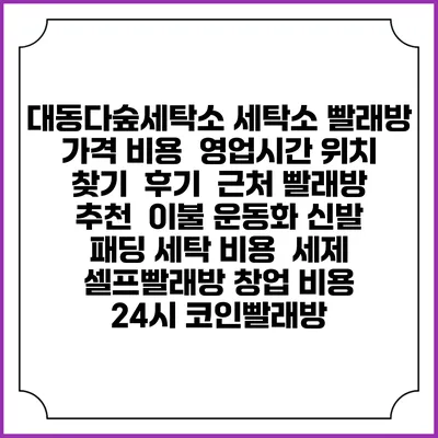 대동다숲세탁소 세탁소 빨래방 가격 비용 | 영업시간 위치 찾기 | 후기 | 근처 빨래방 추천 | 이불 운동화 신발 패딩 세탁 비용 | 세제 | 셀프빨래방 창업 비용 | 24시 코인빨래방