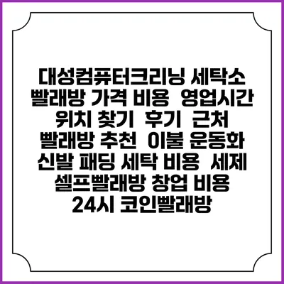 대성컴퓨터크리닝 세탁소 빨래방 가격 비용 | 영업시간 위치 찾기 | 후기 | 근처 빨래방 추천 | 이불 운동화 신발 패딩 세탁 비용 | 세제 | 셀프빨래방 창업 비용 | 24시 코인빨래방